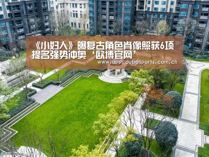 《小妇人》曝复古角色肖像照获6项提名强势冲奥‘欧博官网’